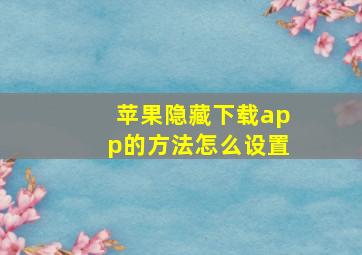 苹果隐藏下载app的方法怎么设置