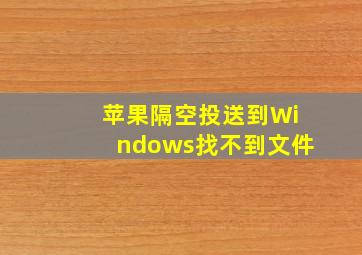 苹果隔空投送到Windows找不到文件