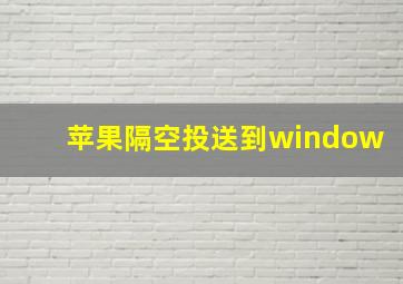 苹果隔空投送到window