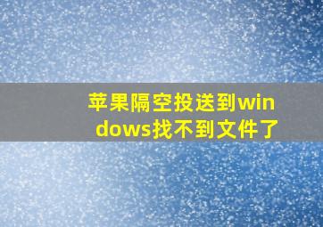 苹果隔空投送到windows找不到文件了