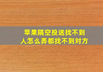 苹果隔空投送找不到人怎么弄都找不到对方