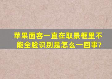 苹果面容一直在取景框里不能全脸识别是怎么一回事?