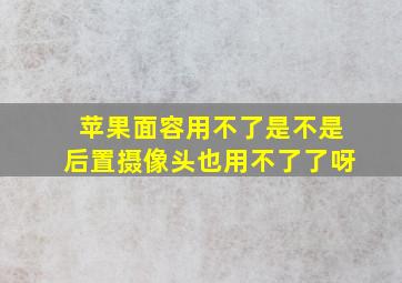 苹果面容用不了是不是后置摄像头也用不了了呀