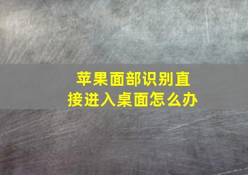 苹果面部识别直接进入桌面怎么办