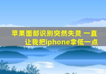 苹果面部识别突然失灵 一直让我把iphone拿低一点