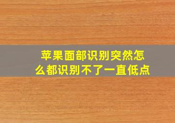 苹果面部识别突然怎么都识别不了一直低点