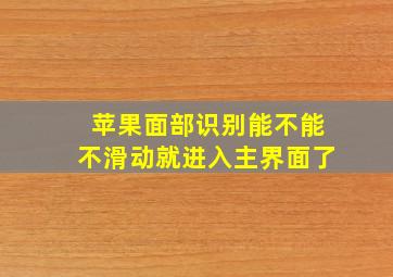 苹果面部识别能不能不滑动就进入主界面了