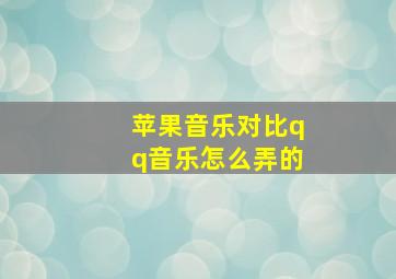 苹果音乐对比qq音乐怎么弄的