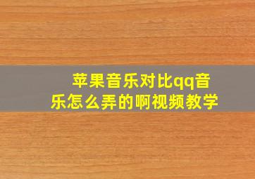 苹果音乐对比qq音乐怎么弄的啊视频教学