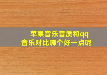 苹果音乐音质和qq音乐对比哪个好一点呢