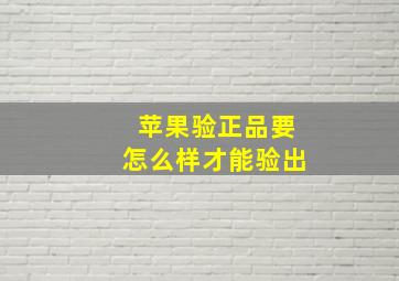 苹果验正品要怎么样才能验出