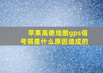 苹果高德地图gps信号弱是什么原因造成的