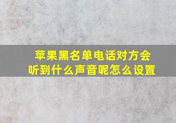 苹果黑名单电话对方会听到什么声音呢怎么设置