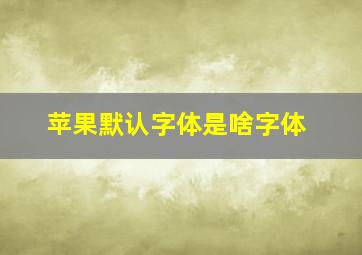 苹果默认字体是啥字体