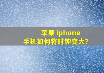 苹果 iphone 手机如何将时钟变大?