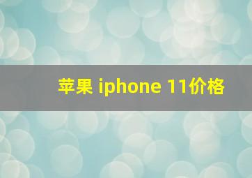 苹果 iphone 11价格