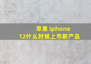 苹果 iphone 12什么时候上市新产品