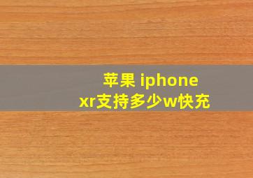 苹果 iphone xr支持多少w快充