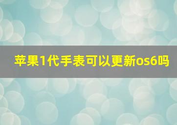 苹果1代手表可以更新os6吗