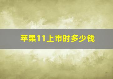 苹果11上市时多少钱