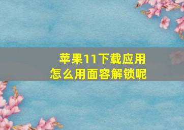 苹果11下载应用怎么用面容解锁呢