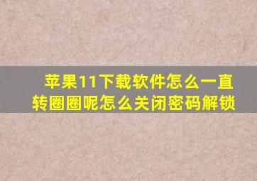 苹果11下载软件怎么一直转圈圈呢怎么关闭密码解锁