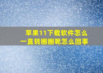 苹果11下载软件怎么一直转圈圈呢怎么回事