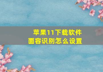 苹果11下载软件面容识别怎么设置