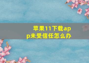 苹果11下载app未受信任怎么办