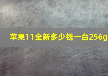 苹果11全新多少钱一台256g