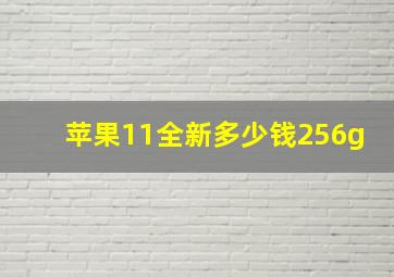 苹果11全新多少钱256g