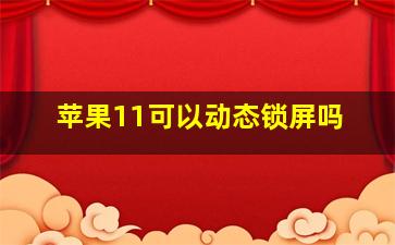 苹果11可以动态锁屏吗