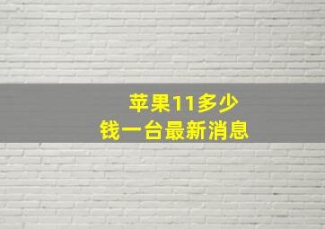 苹果11多少钱一台最新消息