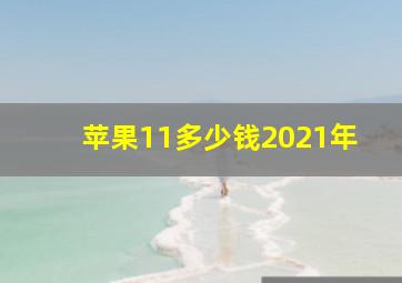 苹果11多少钱2021年