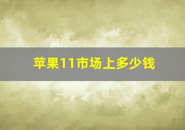 苹果11市场上多少钱