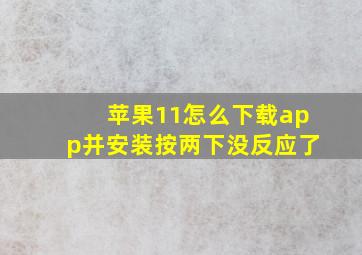 苹果11怎么下载app并安装按两下没反应了