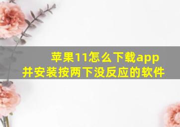 苹果11怎么下载app并安装按两下没反应的软件