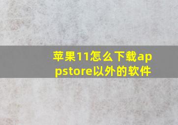 苹果11怎么下载appstore以外的软件