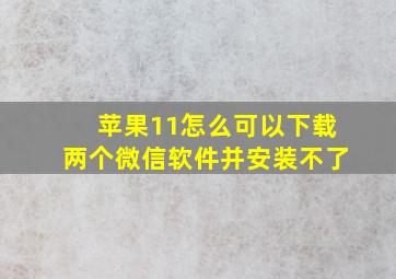 苹果11怎么可以下载两个微信软件并安装不了