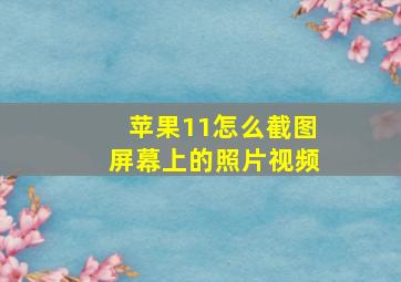 苹果11怎么截图屏幕上的照片视频