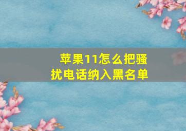 苹果11怎么把骚扰电话纳入黑名单