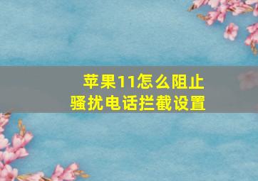 苹果11怎么阻止骚扰电话拦截设置