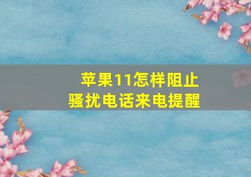 苹果11怎样阻止骚扰电话来电提醒