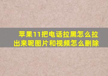 苹果11把电话拉黑怎么拉出来呢图片和视频怎么删除