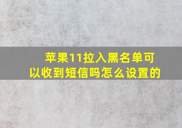 苹果11拉入黑名单可以收到短信吗怎么设置的