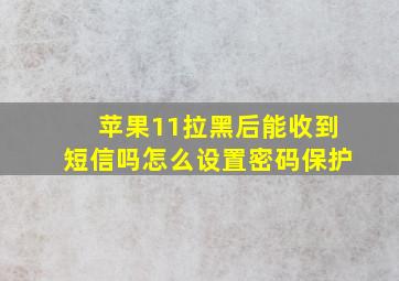 苹果11拉黑后能收到短信吗怎么设置密码保护