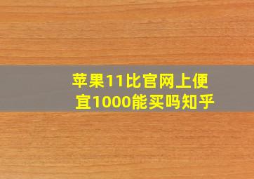 苹果11比官网上便宜1000能买吗知乎