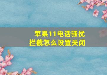 苹果11电话骚扰拦截怎么设置关闭