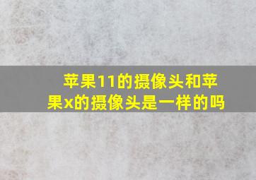 苹果11的摄像头和苹果x的摄像头是一样的吗