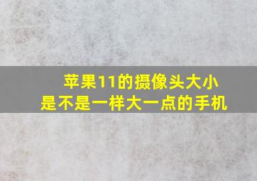 苹果11的摄像头大小是不是一样大一点的手机